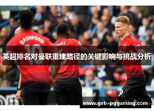 英超排名对曼联重建路径的关键影响与挑战分析