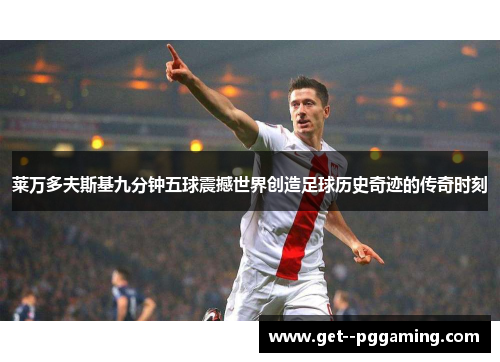 莱万多夫斯基九分钟五球震撼世界创造足球历史奇迹的传奇时刻