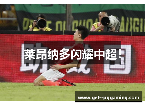 莱昂纳多闪耀中超！