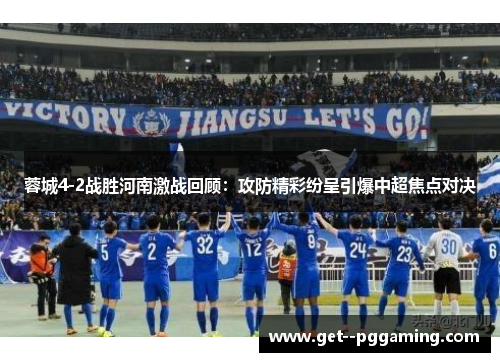 蓉城4-2战胜河南激战回顾：攻防精彩纷呈引爆中超焦点对决