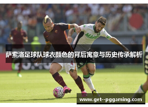 萨索洛足球队球衣颜色的背后寓意与历史传承解析