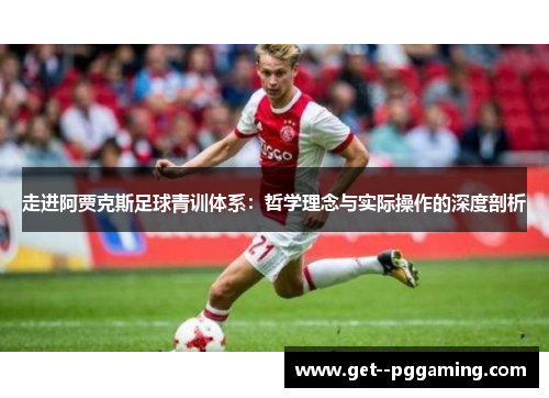 走进阿贾克斯足球青训体系：哲学理念与实际操作的深度剖析