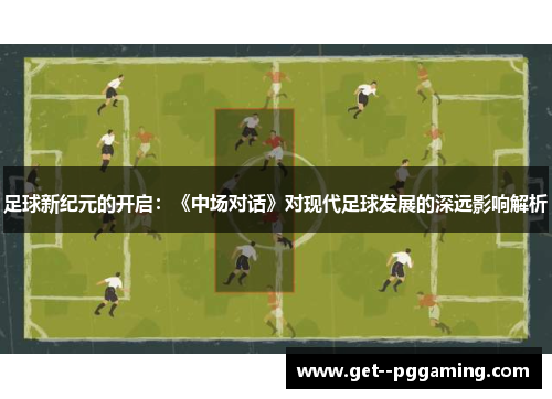 足球新纪元的开启：《中场对话》对现代足球发展的深远影响解析
