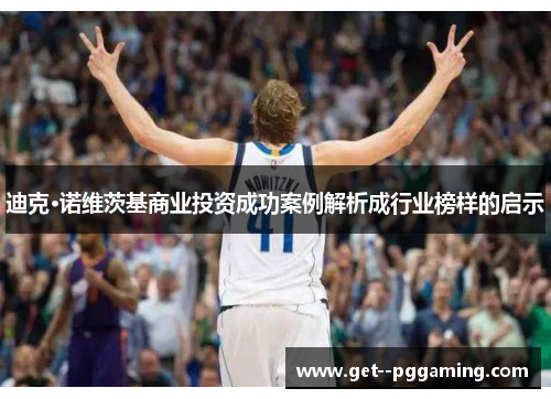 迪克·诺维茨基商业投资成功案例解析成行业榜样的启示 迪克·诺维茨基商业投资成功案例解析成行业榜样的启示