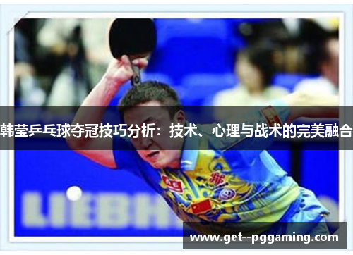 韩莹乒乓球夺冠技巧分析：技术、心理与战术的完美融合