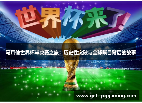 马耳他世界杯半决赛之旅：历史性突破与全球瞩目背后的故事
