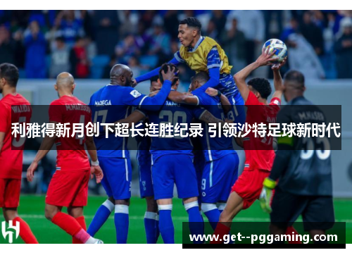 利雅得新月创下超长连胜纪录 引领沙特足球新时代 利雅得新月创下超长连胜纪录 引领沙特足球新时代