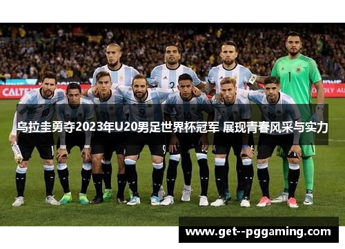 乌拉圭勇夺2023年U20男足世界杯冠军 展现青春风采与实力