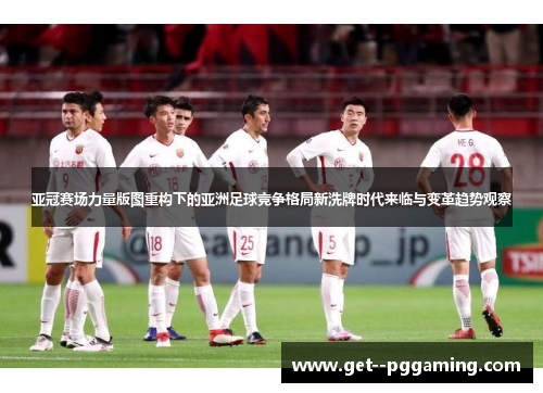 亚冠赛场力量版图重构下的亚洲足球竞争格局新洗牌时代来临与变革趋势观察