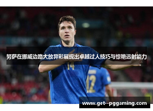 努萨在挪威边路大放异彩展现出卓越过人技巧与惊艳远射能力