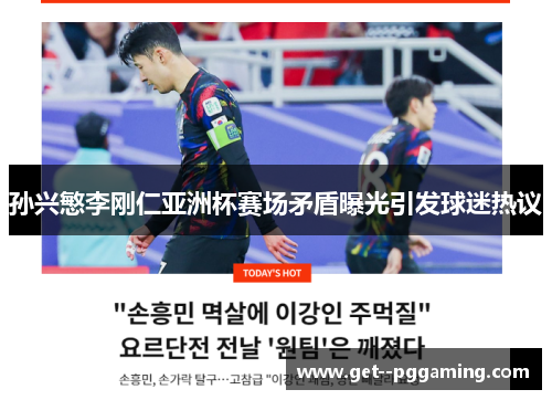 孙兴慜李刚仁亚洲杯赛场矛盾曝光引发球迷热议
