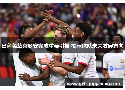 巴萨免签京多安完成重要引援 揭示球队未来发展方向