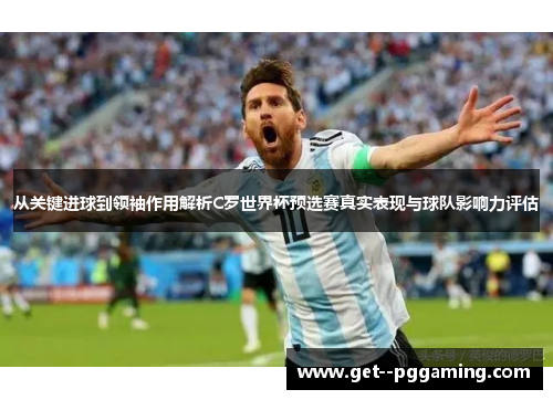 从关键进球到领袖作用解析C罗世界杯预选赛真实表现与球队影响力评估