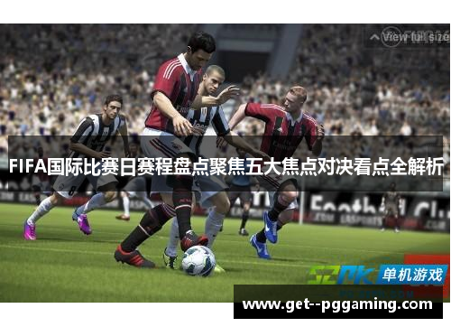 FIFA国际比赛日赛程盘点聚焦五大焦点对决看点全解析