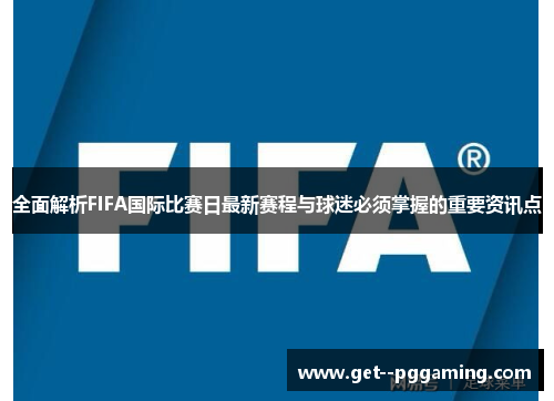 全面解析FIFA国际比赛日最新赛程与球迷必须掌握的重要资讯点