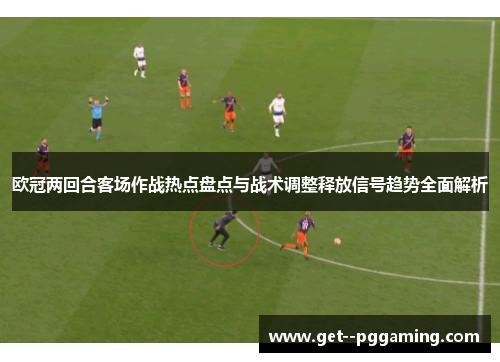 欧冠两回合客场作战热点盘点与战术调整释放信号趋势全面解析