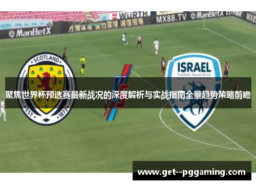 聚焦世界杯预选赛最新战况的深度解析与实战指南全景趋势策略前瞻 聚焦世界杯预选赛最新战况的深度解析与实战指南全景趋势策略前瞻