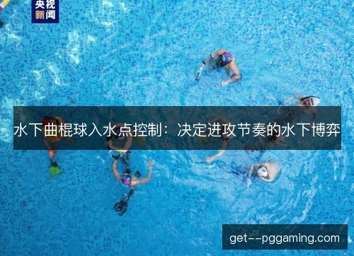 水下曲棍球入水点控制：决定进攻节奏的水下博弈