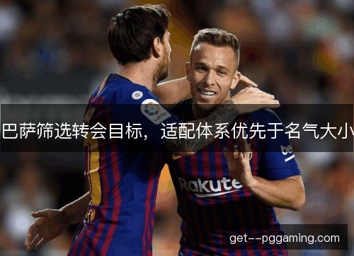 巴萨筛选转会目标，适配体系优先于名气大小