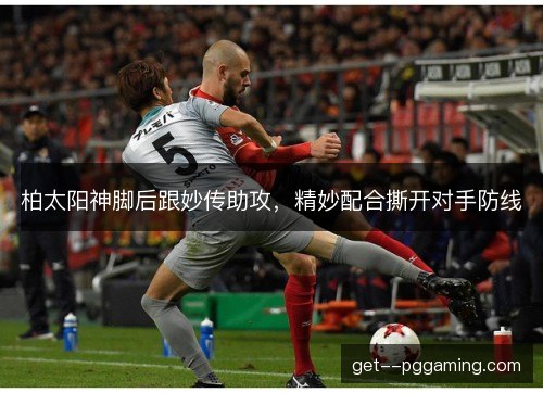 柏太阳神脚后跟妙传助攻，精妙配合撕开对手防线
